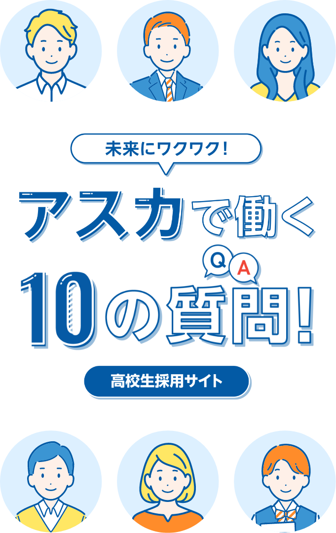 未来にワクワク！アスカで働く10の質問 高校生採用サイト